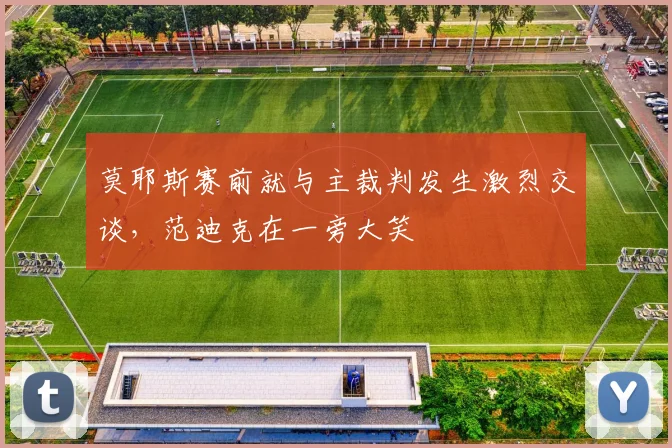 莫耶斯赛前就与主裁判发生激烈交谈，范迪克在一旁大笑