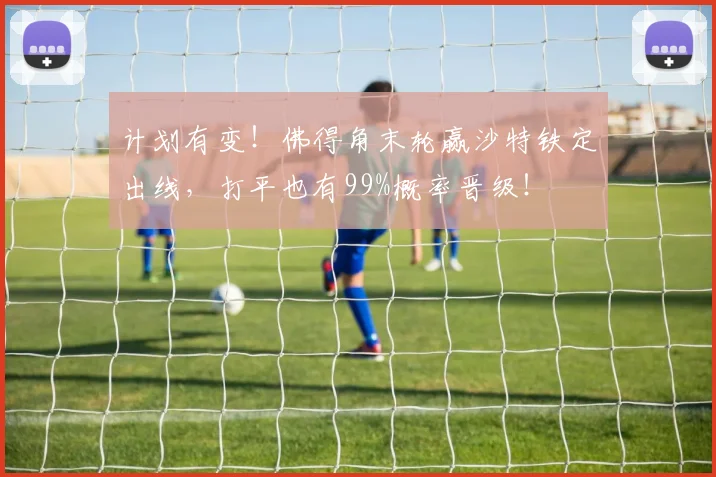 计划有变！佛得角末轮赢沙特铁定出线，打平也有99%概率晋级！